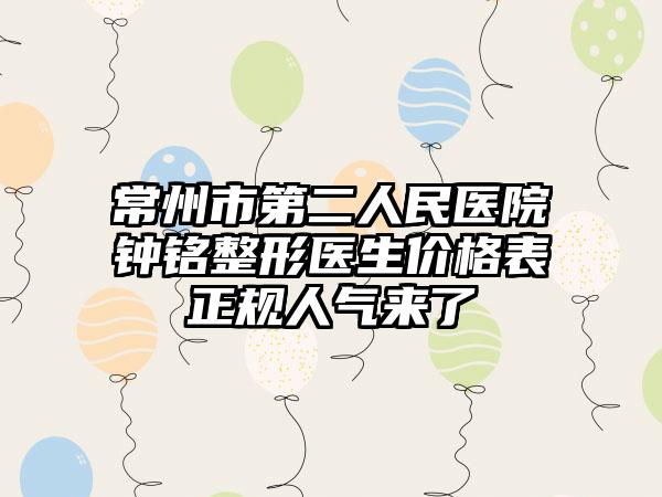 常州市第二人民医院钟铭整形医生价格表正规人气来了
