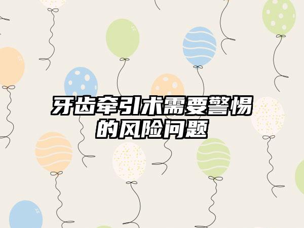 牙齿牵引术需要警惕的风险问题