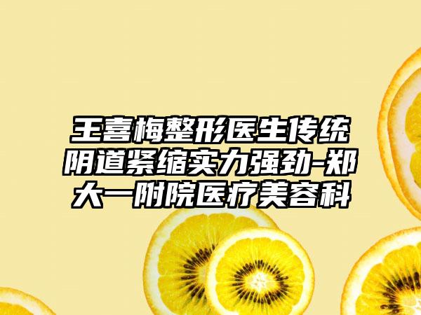 王喜梅整形医生传统阴道紧缩实力强劲-郑大一附院医疗美容科