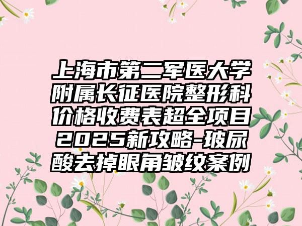 上海市第二军医大学附属长征医院整形科价格收费表超全项目2025新攻略-玻尿酸去掉眼角皱纹案例