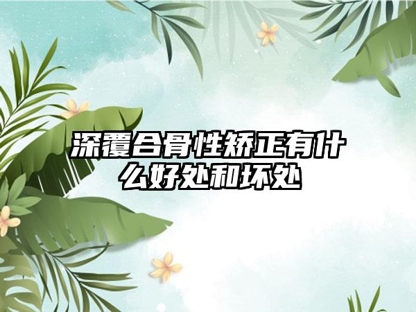 深覆合骨性矫正有什么好处和坏处