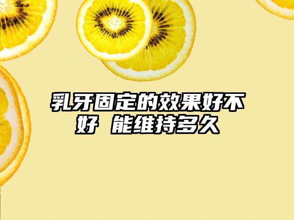 乳牙固定的效果好不好 能维持多久