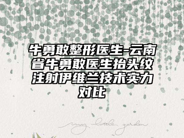 牛勇敢整形医生-云南省牛勇敢医生抬头纹注射伊维兰技术实力对比