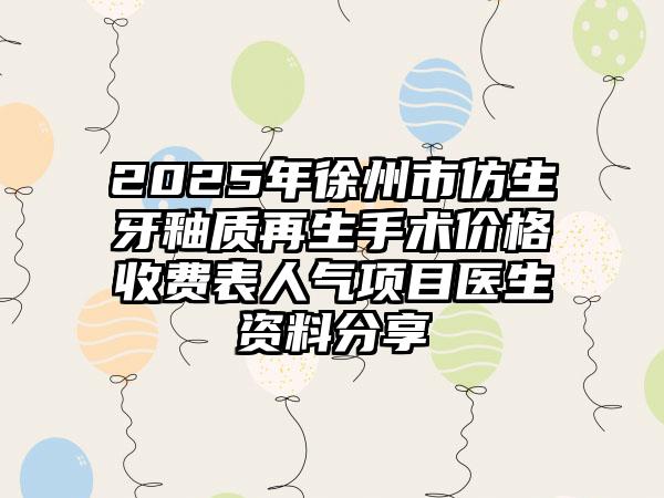 2025年徐州市仿生牙釉质再生手术价格收费表人气项目医生资料分享