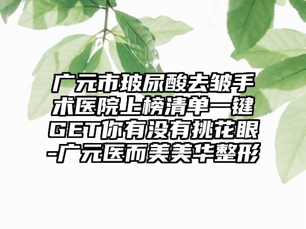 广元市玻尿酸去皱手术医院上榜清单一键GET你有没有挑花眼-广元医而美美华整形