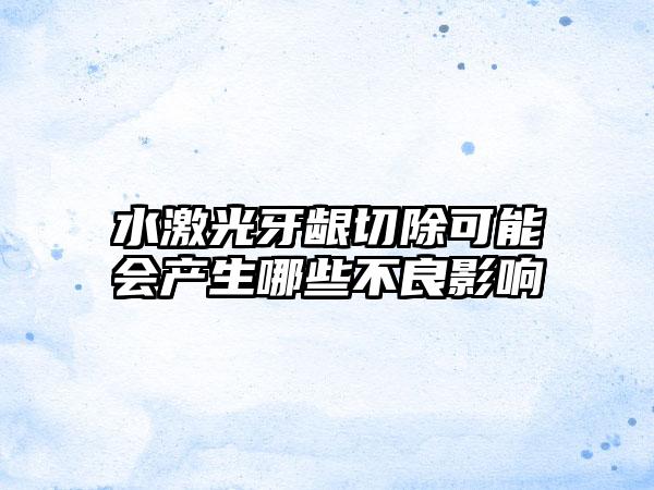 水激光牙龈切除可能会产生哪些不良影响