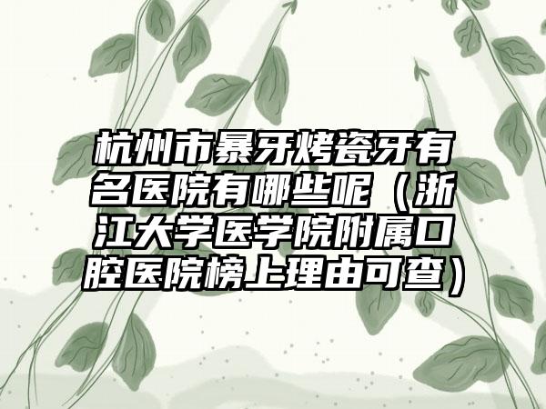 杭州市暴牙烤瓷牙有名医院有哪些呢（浙江大学医学院附属口腔医院榜上理由可查）