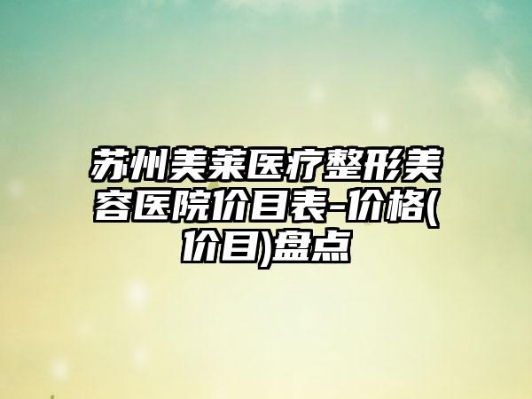 苏州美莱医疗整形美容医院价目表-价格(价目)盘点