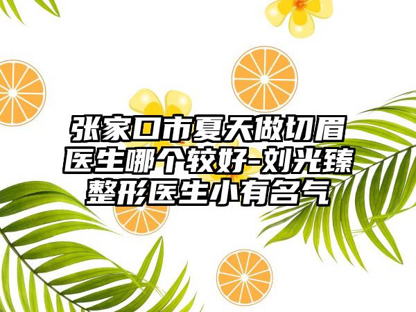 张家口市夏天做切眉医生哪个较好-刘光臻整形医生小有名气