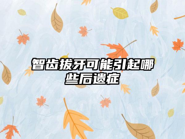 智齿拔牙可能引起哪些后遗症