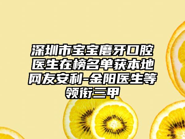 深圳市宝宝磨牙口腔医生在榜名单获本地网友安利-金阳医生等领衔三甲