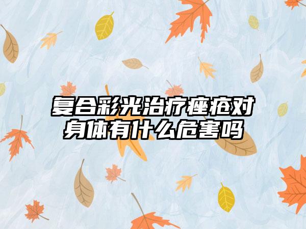 复合彩光治疗痤疮对身体有什么危害吗