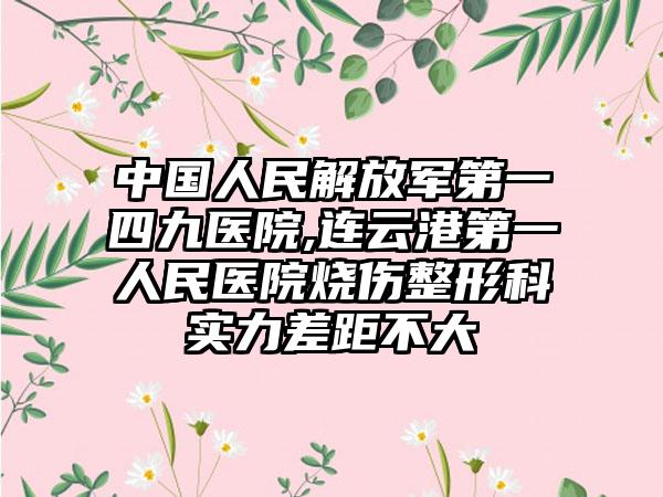 中国人民解放军第一四九医院,连云港第一人民医院烧伤整形科实力差距不大