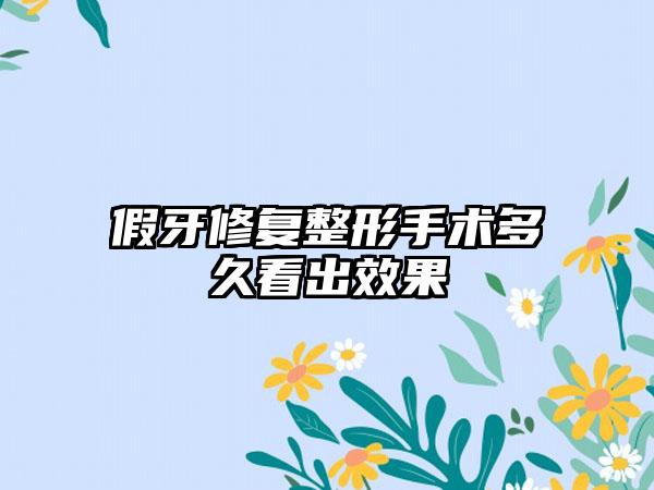 假牙修复整形手术多久看出效果