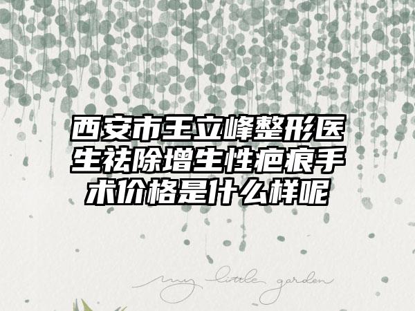 西安市王立峰整形医生祛除增生性疤痕手术价格是什么样呢