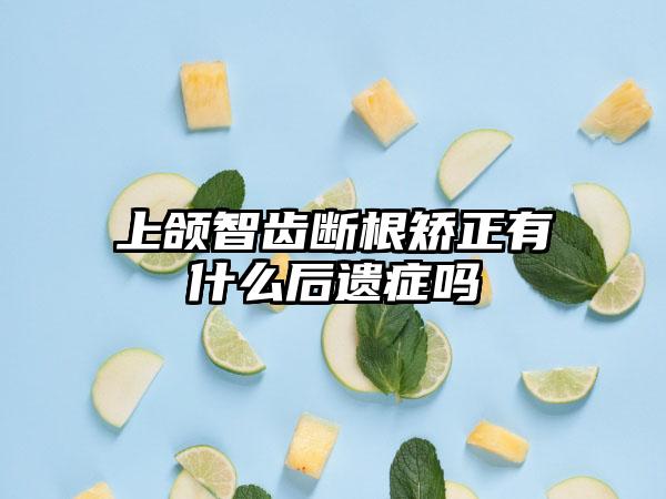 上颌智齿断根矫正有什么后遗症吗