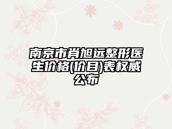 南京市肖旭远整形医生价格(价目)表权威公布