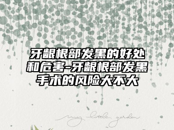 牙龈根部发黑的好处和危害-牙龈根部发黑手术的风险大不大