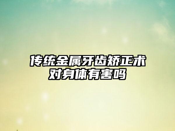 传统金属牙齿矫正术对身体有害吗