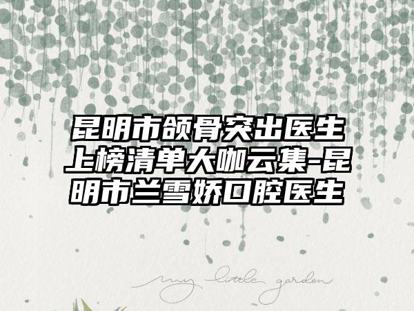 昆明市颌骨突出医生上榜清单大咖云集-昆明市兰雪娇口腔医生