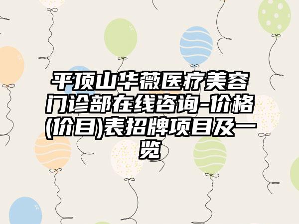 平顶山华薇医疗美容门诊部在线咨询-价格(价目)表招牌项目及一览
