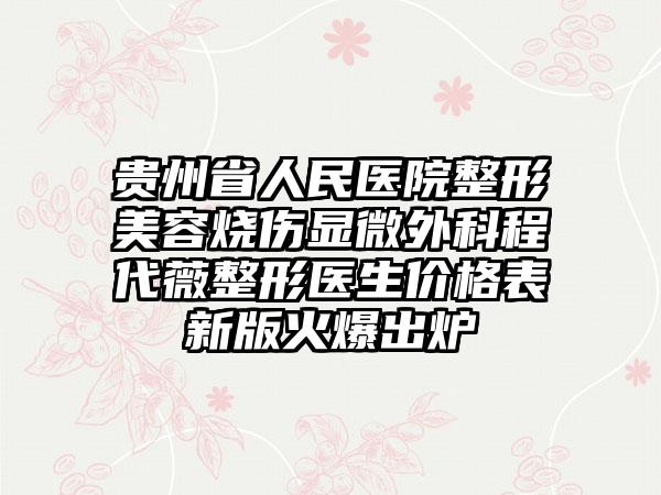 贵州省人民医院整形美容烧伤显微外科程代薇整形医生价格表新版火爆出炉