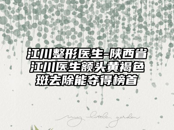 江川整形医生-陕西省江川医生额头黄褐色斑去除能夺得榜首