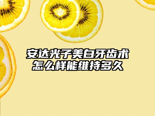 安达光子美白牙齿术怎么样能维持多久