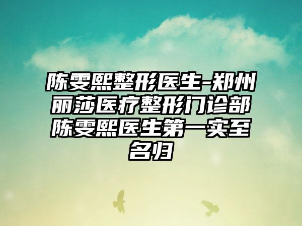 陈雯熙整形医生-郑州丽莎医疗整形门诊部陈雯熙医生第一实至名归