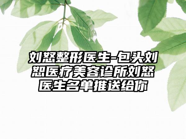 刘怒整形医生-包头刘恕医疗美容诊所刘怒医生名单推送给你