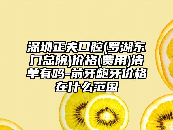 深圳正夫口腔(罗湖东门总院)价格(费用)清单有吗-前牙龅牙价格在什么范围