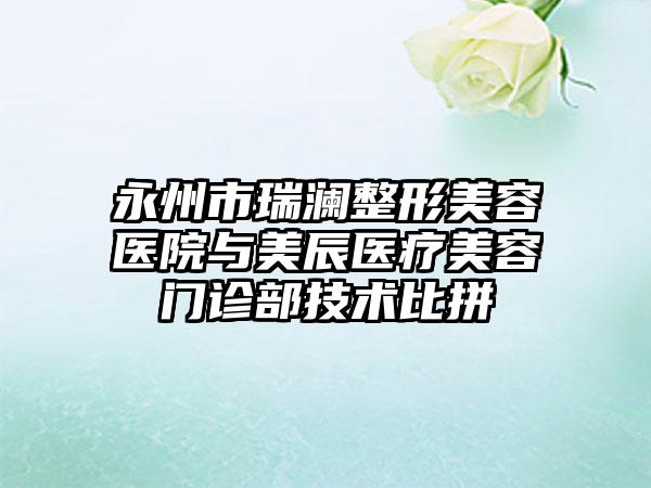 永州市瑞澜整形美容医院与美辰医疗美容门诊部技术比拼