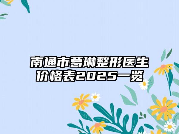南通市葛琳整形医生价格表2025一览