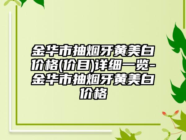 金华市抽烟牙黄美白价格(价目)详细一览-金华市抽烟牙黄美白价格