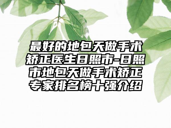 最好的地包天做手术矫正医生日照市-日照市地包天做手术矫正专家排名榜十强介绍