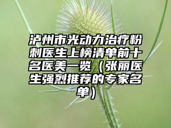 泸州市光动力治疗粉刺医生上榜清单前十名医美一览（张丽医生强烈推荐的专家名单）