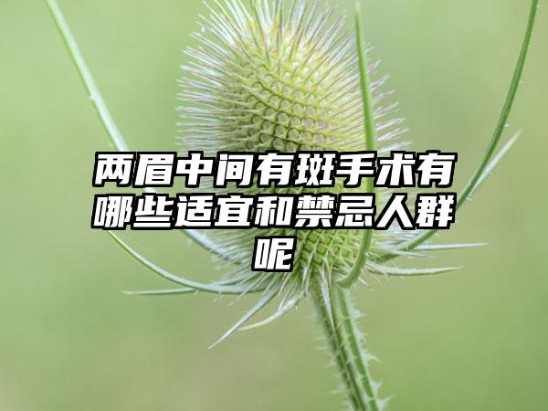 两眉中间有斑手术有哪些适宜和禁忌人群呢