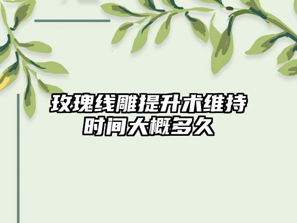 玫瑰线雕提升术维持时间大概多久