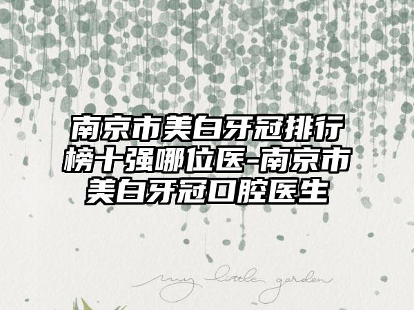 南京市美白牙冠排行榜十强哪位医-南京市美白牙冠口腔医生