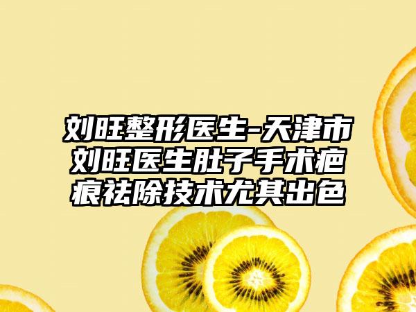 刘旺整形医生-天津市刘旺医生肚子手术疤痕祛除技术尤其出色