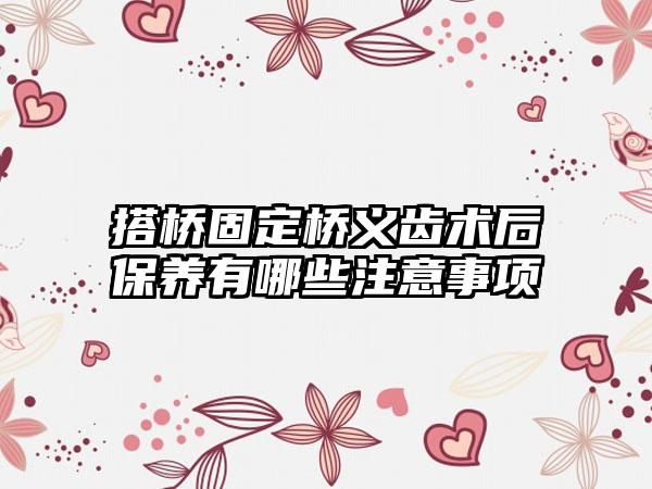 搭桥固定桥义齿术后保养有哪些注意事项