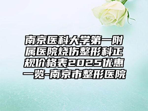 南京医科大学第一附属医院烧伤整形科正规价格表2025优惠一览-南京市整形医院