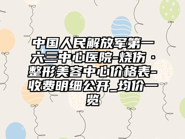 中国人民解放军第一六三中心医院-烧伤·整形美容中心价格表-收费明细公开_均价一览