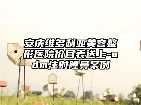 安庆维多利亚美容整形医院价目表送上-adm注射隆鼻案例