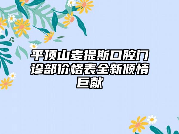 平顶山麦提斯口腔门诊部价格表全新倾情巨献