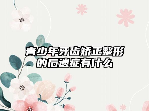 青少年牙齿矫正整形的后遗症有什么