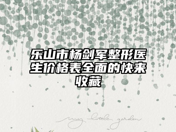 乐山市杨剑军整形医生价格表全面的快来收藏