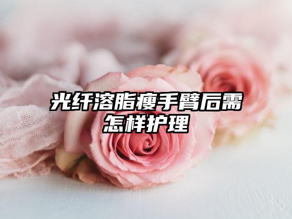 光纤溶脂瘦手臂后需怎样护理