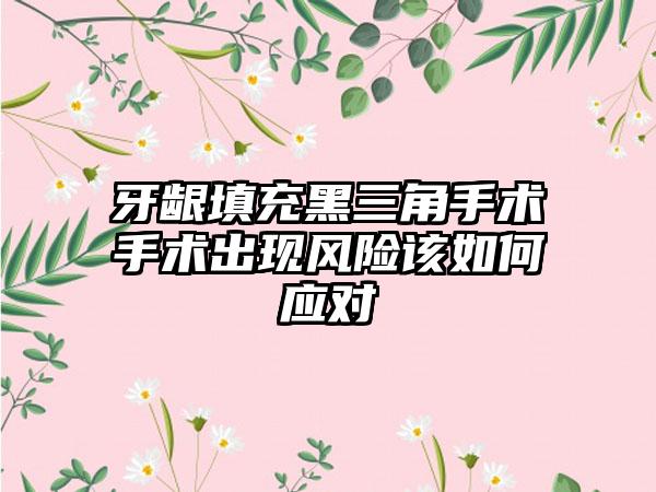 牙龈填充黑三角手术手术出现风险该如何应对