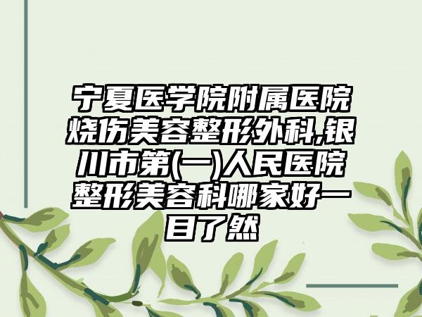 宁夏医学院附属医院烧伤美容整形外科,银川市第(一)人民医院整形美容科哪家好一目了然